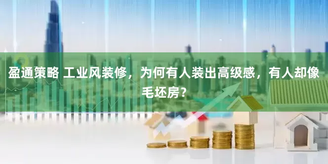 盈通策略 工业风装修，为何有人装出高级感，有人却像毛坯房？