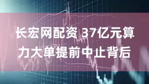 长宏网配资 37亿元算力大单提前中止背后
