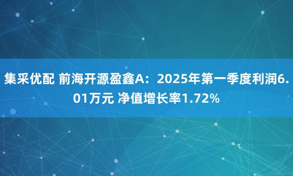 集采优配 前海开源盈鑫A：2025年第一季度利润6.01万元 净值增长率1.72%