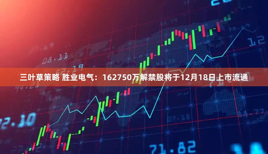 三叶草策略 胜业电气：162750万解禁股将于12月18日上市流通